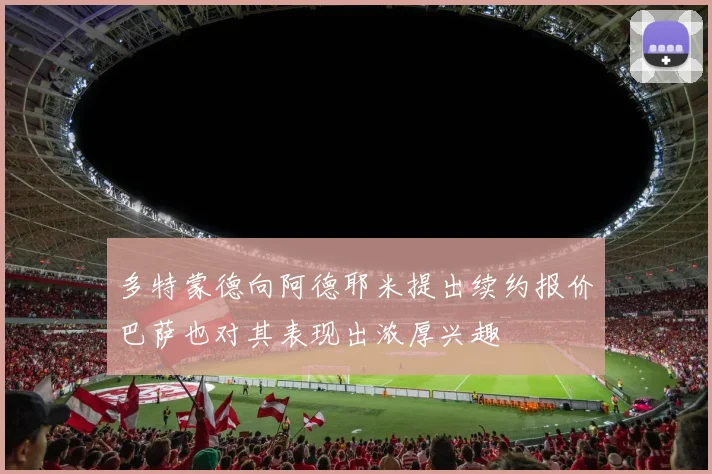 多特蒙德向阿德耶米提出续约报价巴萨也对其表现出浓厚兴趣