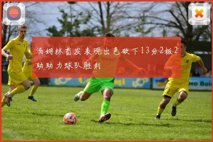 汤姆林首发表现出色砍下13分2板2助助力球队胜利