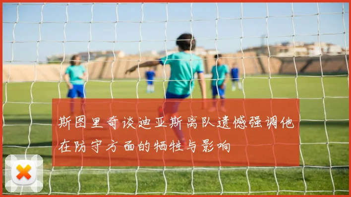 斯图里奇谈迪亚斯离队遗憾强调他在防守方面的牺牲与影响