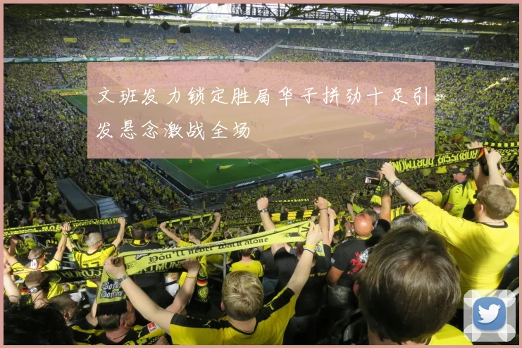 文班发力锁定胜局华子拼劲十足引发悬念激战全场