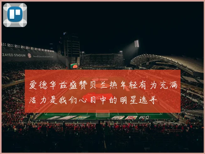 爱德华兹盛赞贝兰热年轻有为充满活力是我们心目中的明星选手