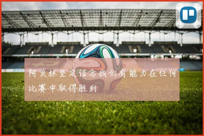 阿莫林坚定信念我们有能力在任何比赛中取得胜利
