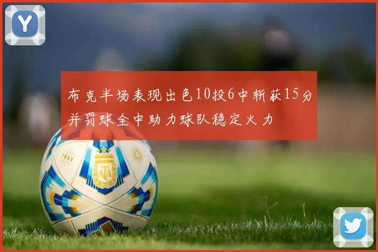 布克半场表现出色10投6中斩获15分并罚球全中助力球队稳定火力